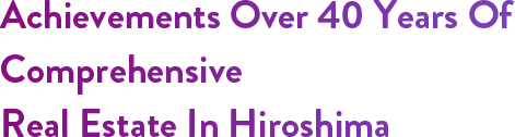 Achievements Over 40 Years Of Comprehensive Real Estate In Hiroshima