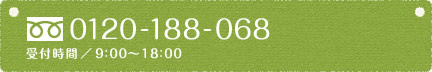 フリーダイヤル 0120-188-068 受付時間/9:00～18:00